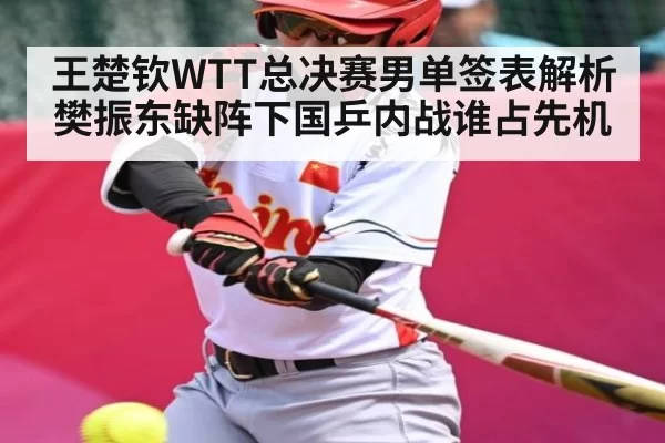 王楚钦WTT总决赛男单签表解析 樊振东缺阵下国乒内战谁占先机