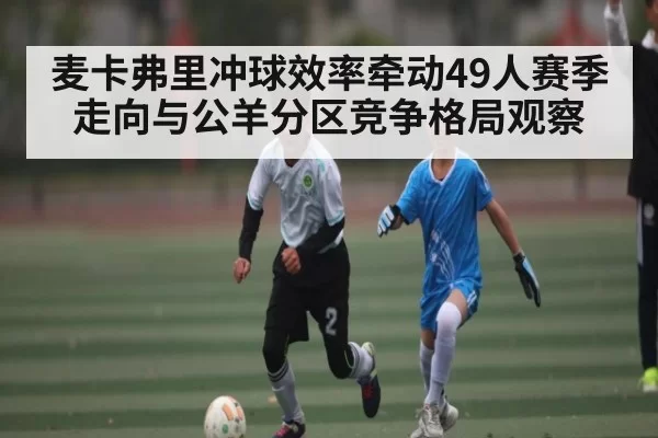 麦卡弗里冲球效率牵动49人赛季走向与公羊分区竞争格局观察